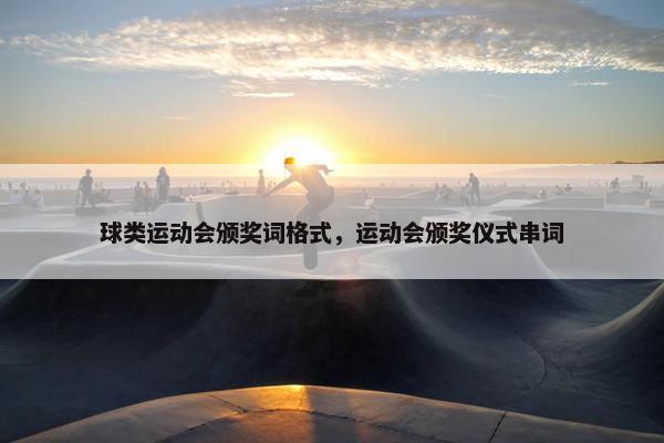 球类运动会颁奖词格式，运动会颁奖仪式串词
