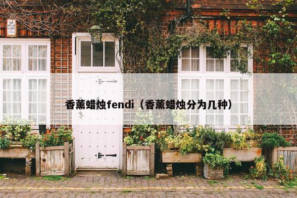 香薰蜡烛fendi（香薰蜡烛分为几种）
