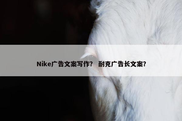 Nike广告文案写作？ 耐克广告长文案？