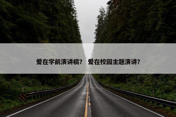 爱在学前演讲稿？ 爱在校园主题演讲？