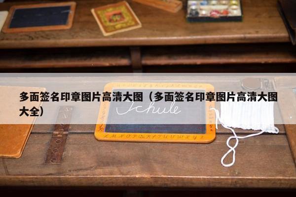 多面签名印章图片高清大图（多面签名印章图片高清大图大全）