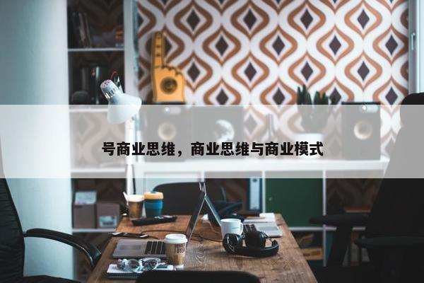 号商业思维，商业思维与商业模式