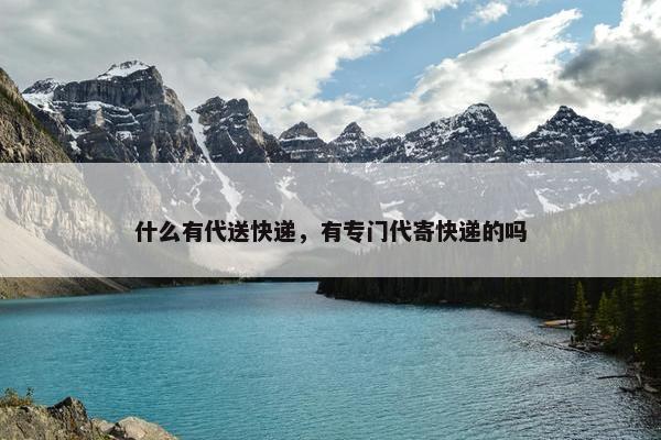 什么有代送快递，有专门代寄快递的吗