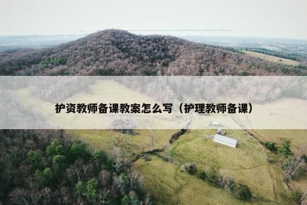护资教师备课教案怎么写（护理教师备课）