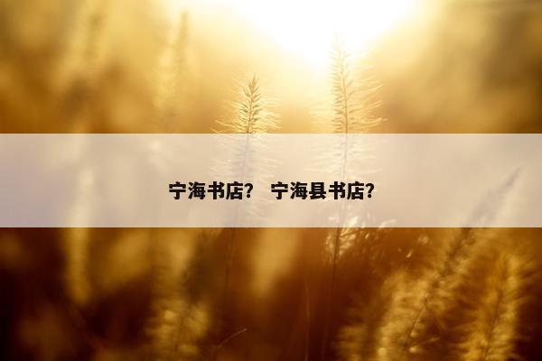 宁海书店？ 宁海县书店？