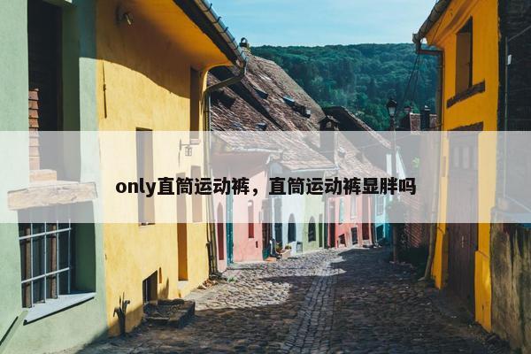only直筒运动裤，直筒运动裤显胖吗