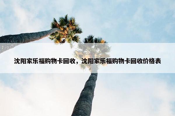 沈阳家乐福购物卡回收，沈阳家乐福购物卡回收价格表