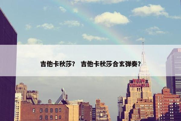 吉他卡秋莎？ 吉他卡秋莎合玄弹奏？