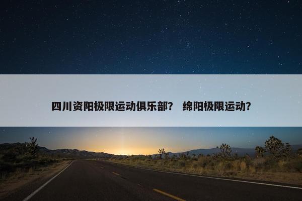 四川资阳极限运动俱乐部？ 绵阳极限运动？