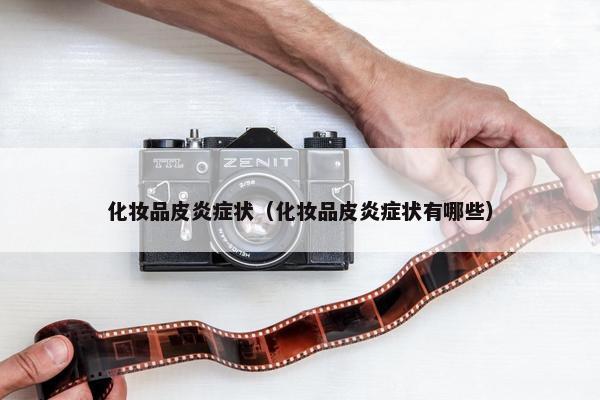 化妆品皮炎症状（化妆品皮炎症状有哪些）