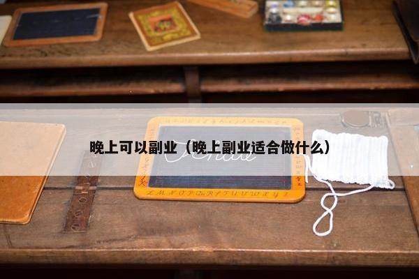 晚上可以副业（晚上副业适合做什么）