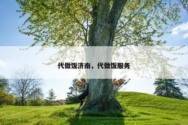 代做饭济南，代做饭服务