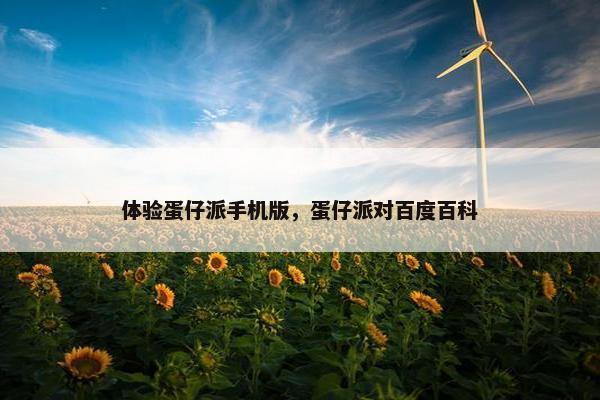 体验蛋仔派手机版，蛋仔派对百度百科
