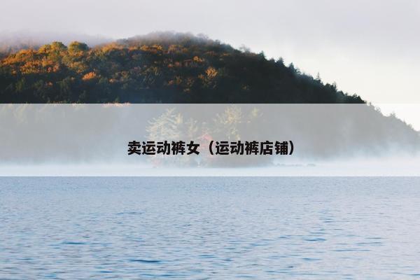 卖运动裤女（运动裤店铺）
