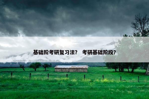 基础阶考研复习法？ 考研基础阶段？