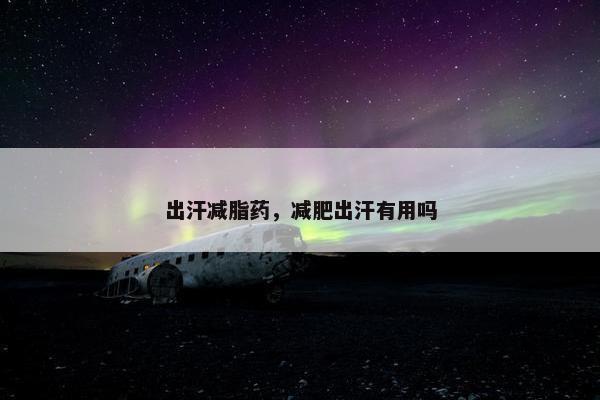 出汗减脂药，减肥出汗有用吗
