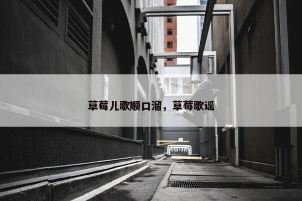 草莓儿歌顺口溜，草莓歌谣