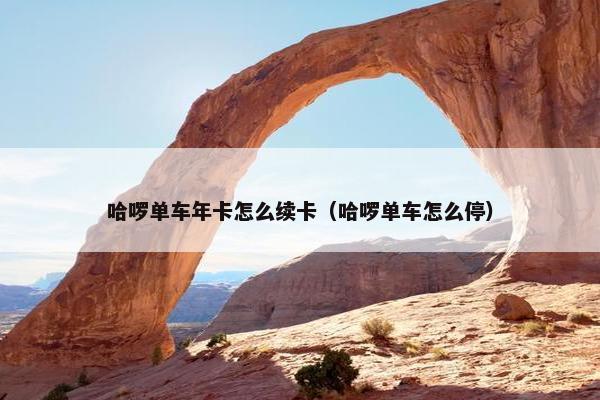 哈啰单车年卡怎么续卡（哈啰单车怎么停）