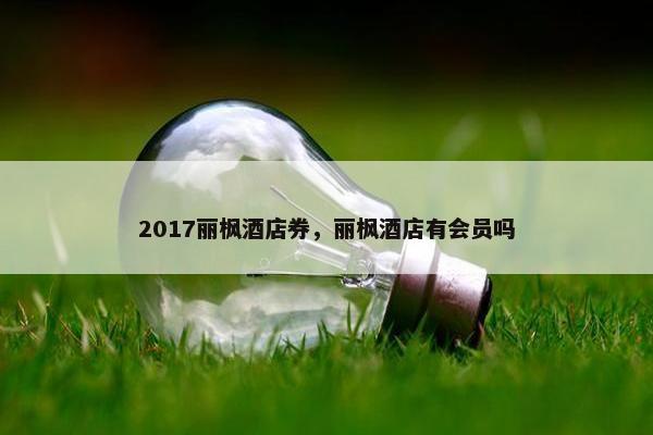 2017丽枫酒店券，丽枫酒店有会员吗