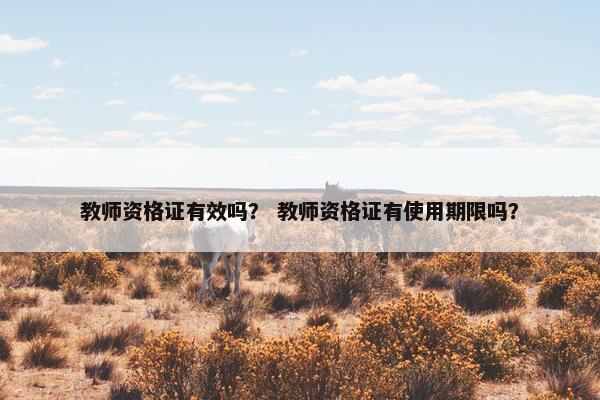 教师资格证有效吗？ 教师资格证有使用期限吗？