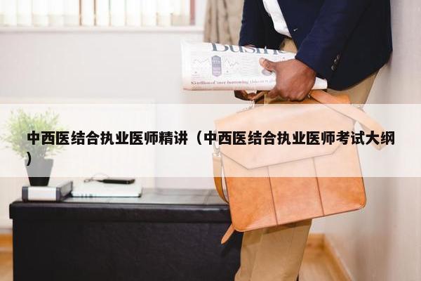 中西医结合执业医师精讲（中西医结合执业医师考试大纲）