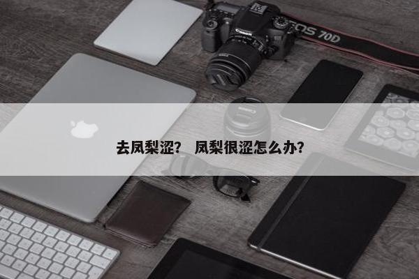 去凤梨涩？ 凤梨很涩怎么办？