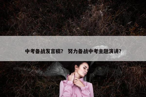 中考备战发言稿？ 努力备战中考主题演讲？