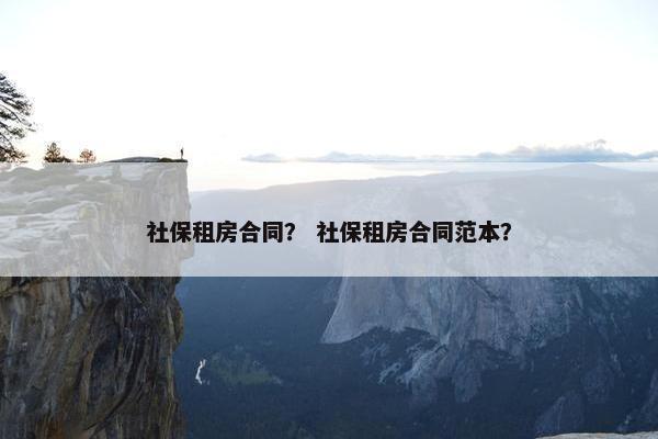 社保租房合同？ 社保租房合同范本？