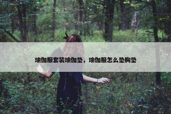 瑜伽服套装瑜伽垫，瑜伽服怎么垫胸垫