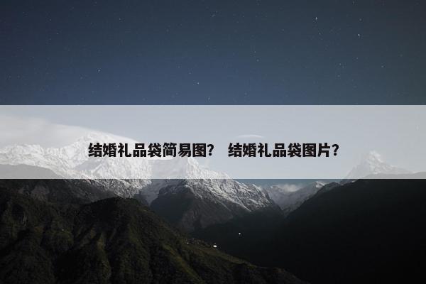 结婚礼品袋简易图？ 结婚礼品袋图片？