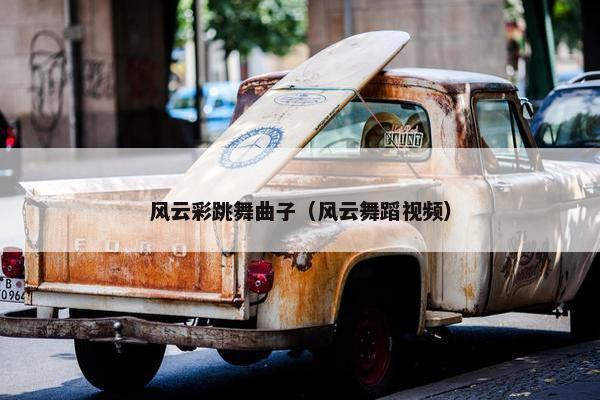 风云彩跳舞曲子（风云舞蹈视频）