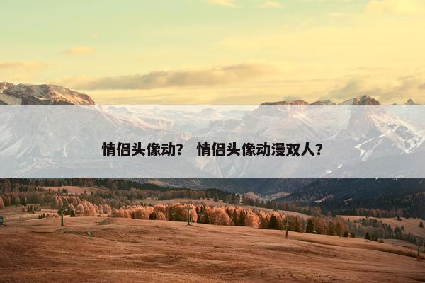 情侣头像动？ 情侣头像动漫双人？