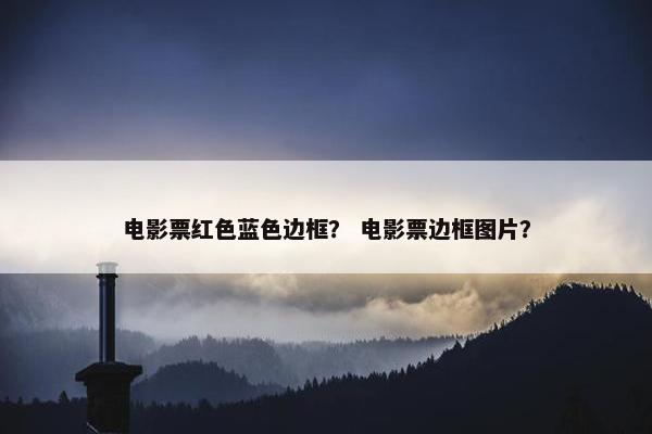 电影票红色蓝色边框？ 电影票边框图片？