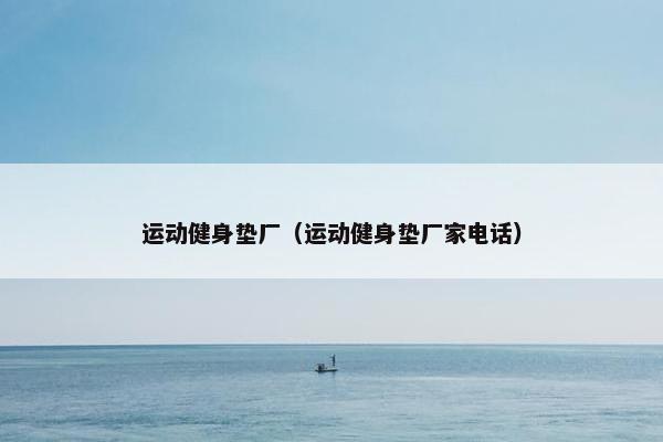 运动健身垫厂（运动健身垫厂家电话）
