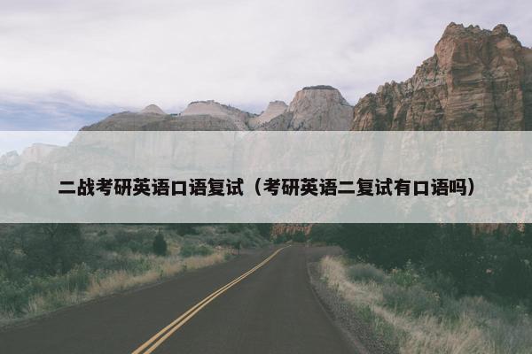 二战考研英语口语复试（考研英语二复试有口语吗）
