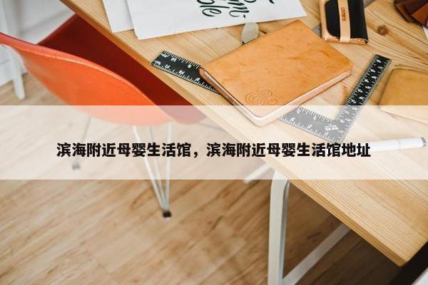滨海附近母婴生活馆，滨海附近母婴生活馆地址