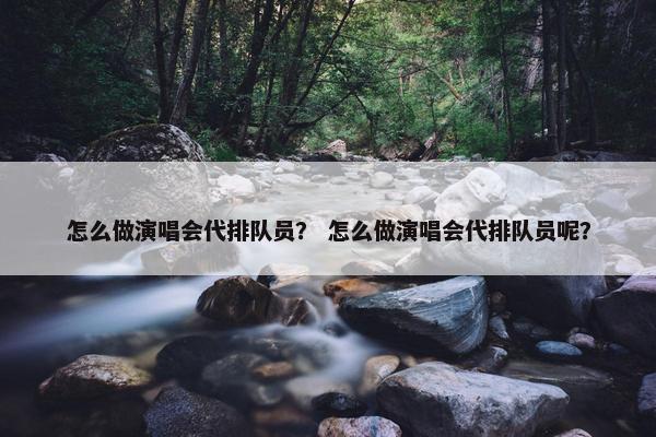 怎么做演唱会代排队员？ 怎么做演唱会代排队员呢？