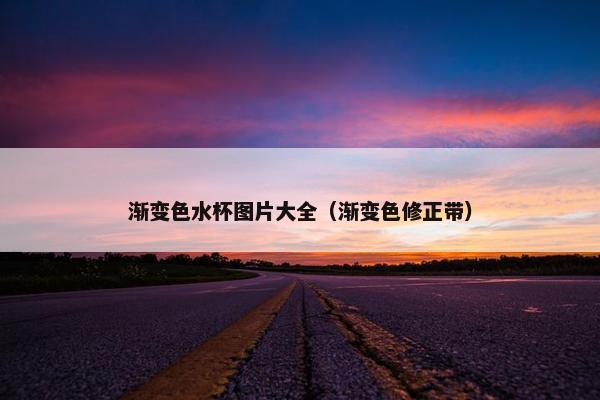 渐变色水杯图片大全（渐变色修正带）
