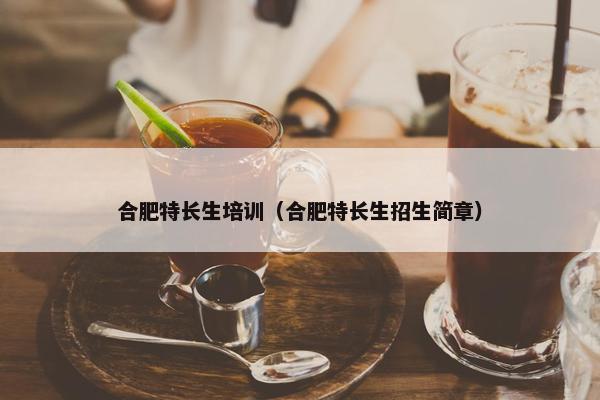合肥特长生培训（合肥特长生招生简章）