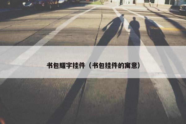 书包耀字挂件（书包挂件的寓意）