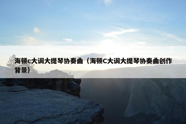 海顿c大调大提琴协奏曲（海顿C大调大提琴协奏曲创作背景）