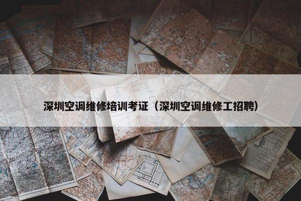 深圳空调维修培训考证（深圳空调维修工招聘）