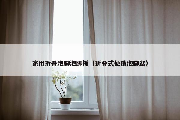家用折叠泡脚泡脚桶（折叠式便携泡脚盆）