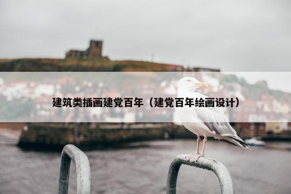 建筑类插画建党百年（建党百年绘画设计）