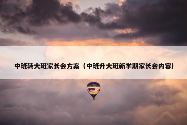 中班转大班家长会方案（中班升大班新学期家长会内容）