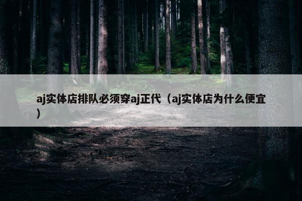 aj实体店排队必须穿aj正代（aj实体店为什么便宜）