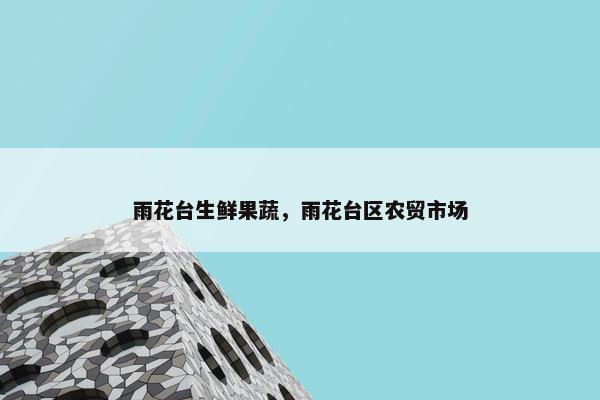 雨花台生鲜果蔬，雨花台区农贸市场
