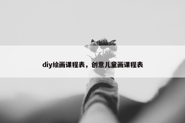 diy绘画课程表，创意儿童画课程表
