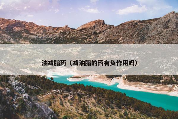 油减脂药（减油脂的药有负作用吗）