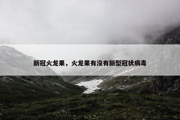 新冠火龙果，火龙果有没有新型冠状病毒